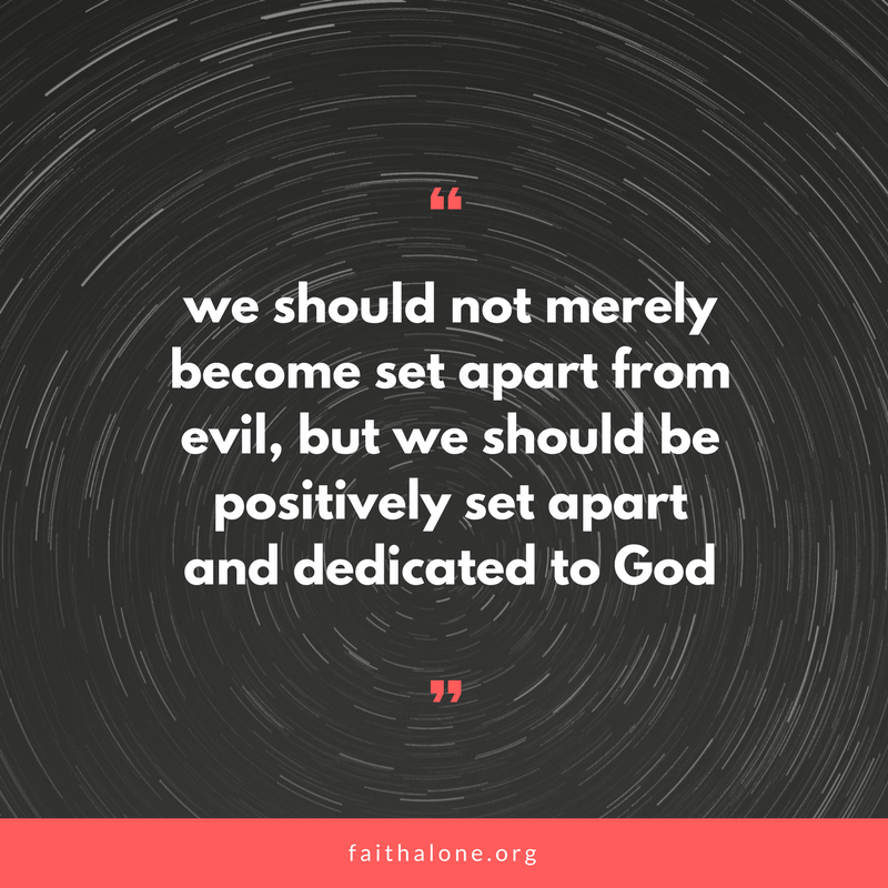 we should not merely become set apart from evil, but we should be positively set apart and dedicated to God