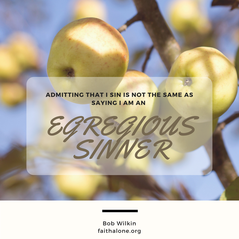 admitting that I sin is not the same as saying I am an egregious sinner