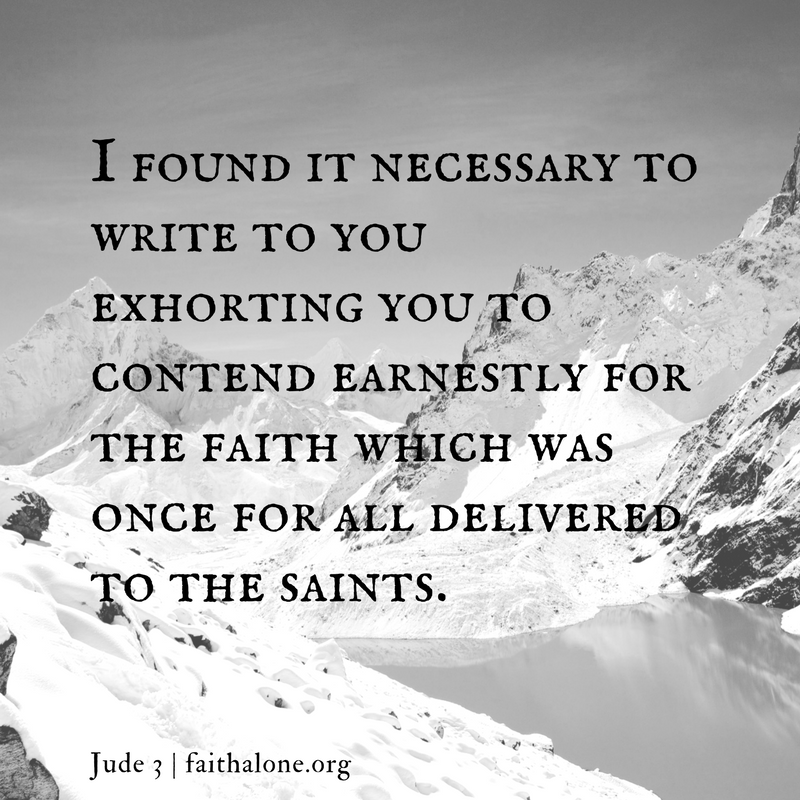 I found it necessary to write to you exhorting you to contend earnestly for the faith which was once for all delivered to the saints.