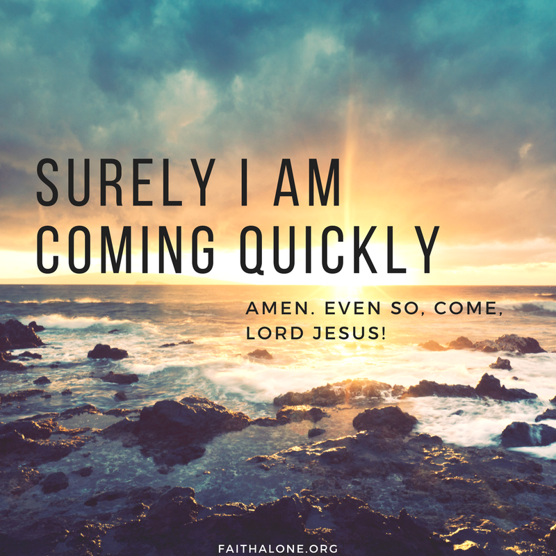 Surely I am coming quickly.’ Amen. Even so, come, Lord Jesus!