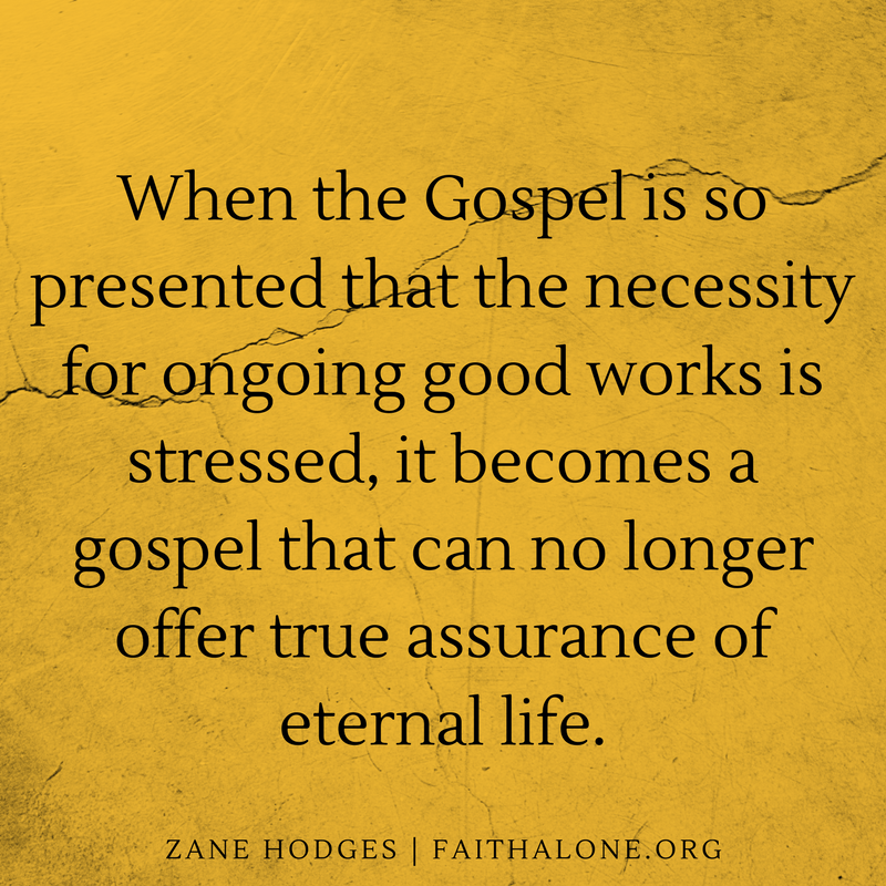 When the Gospel is so presented that the necessity for ongoing good works is stressed, it becomes a gospel that can no longer offer true assurance of eternal life.