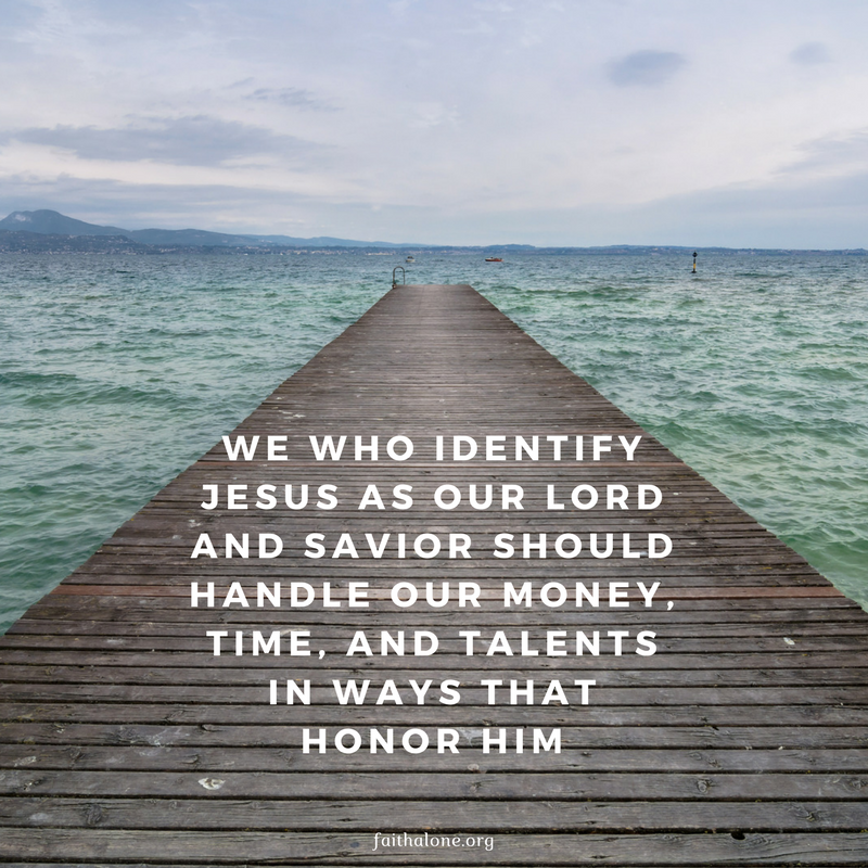 We who identify the Lord Jesus as our Lord and Savior should handle our money, time, and talents in ways that honor Him