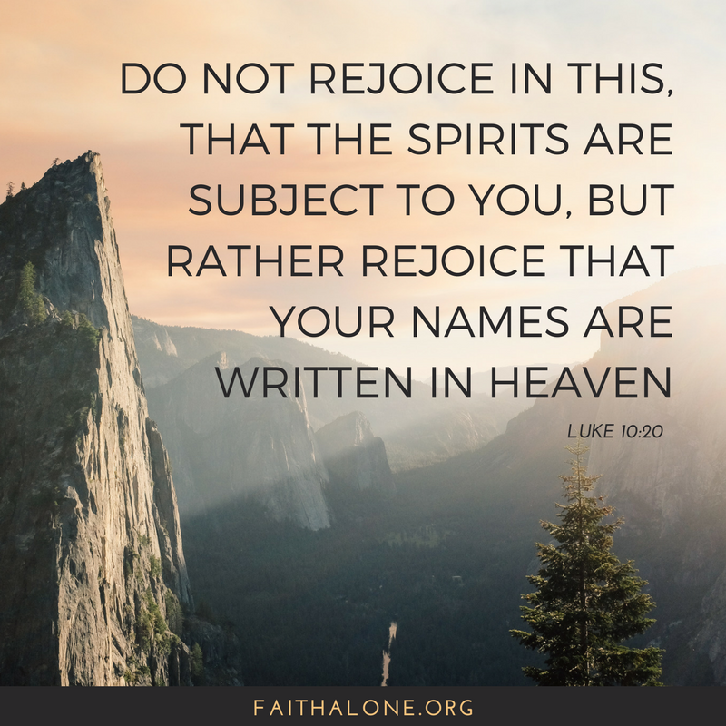 Do not rejoice in this, that the spirits are subject to you, but rather rejoice that your names are written in heaven