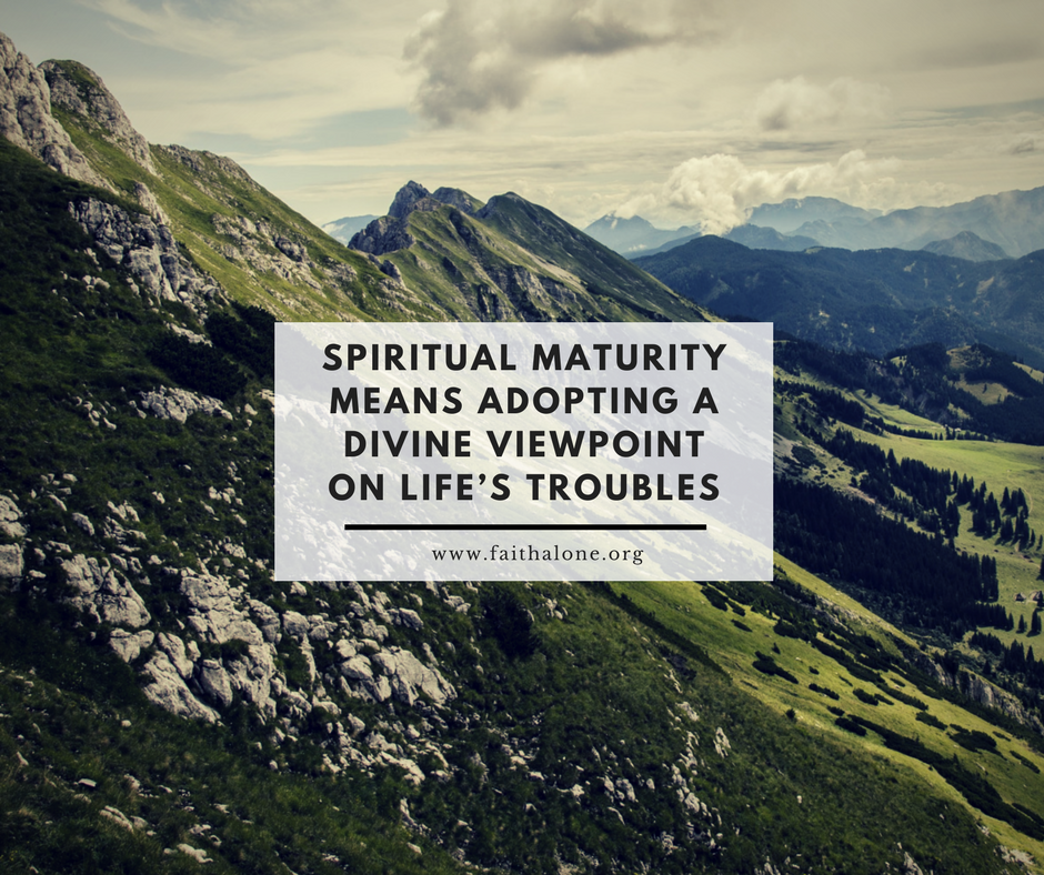 Spiritual maturity means adopting a divine viewpoint on life’s troubles