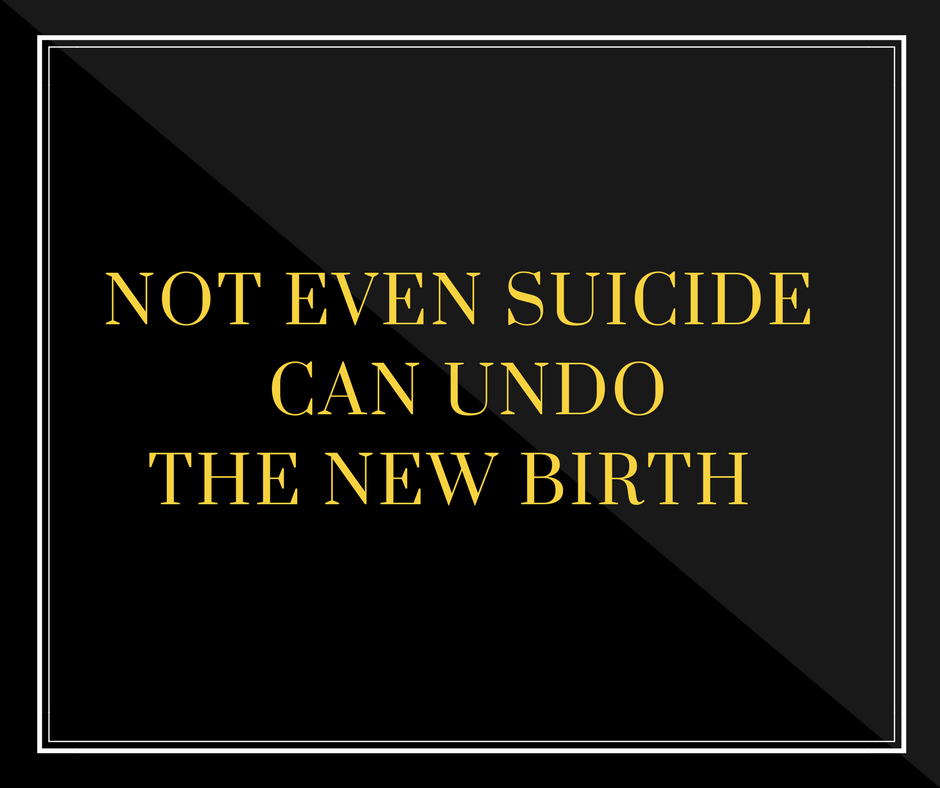Not Even Suicide Can Undo the New Birth