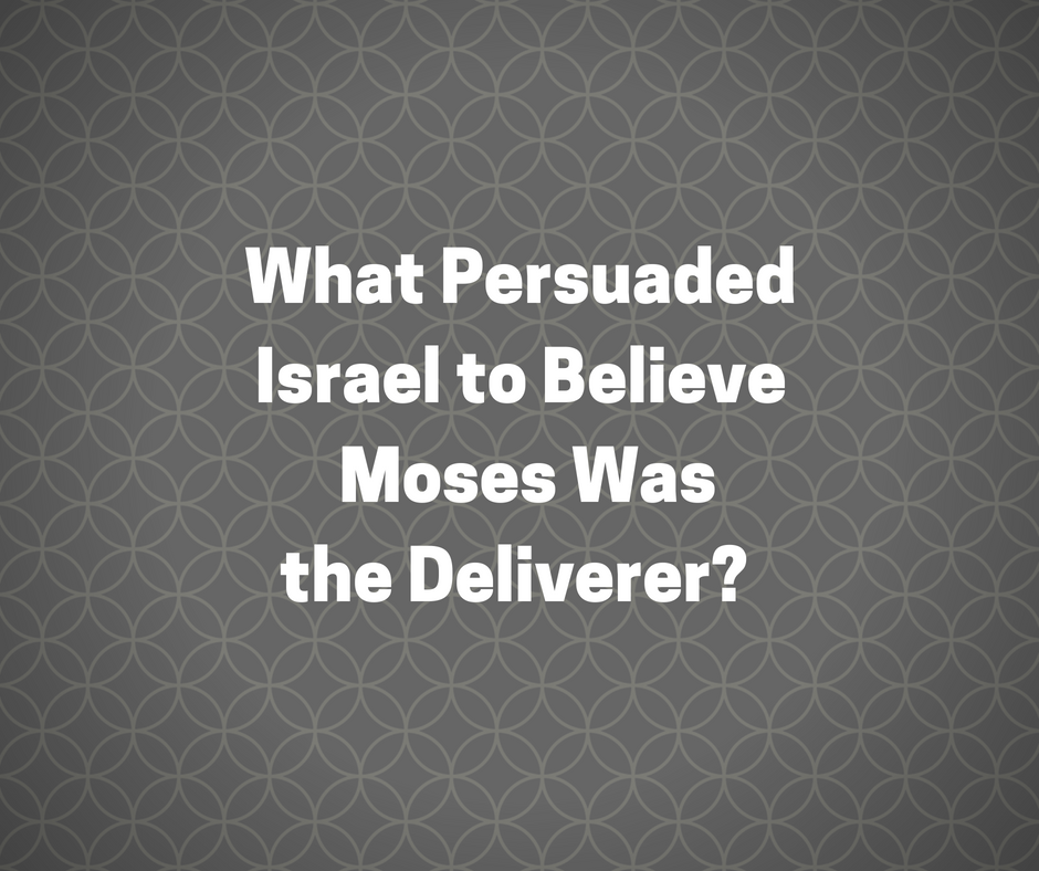 What Persuaded Israel to Believe Moses Was the Deliverer_