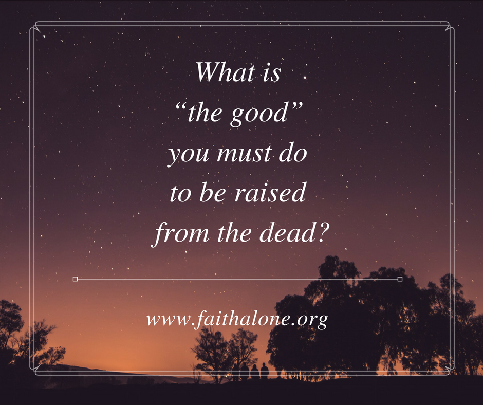 What isthe good” you must do to be raised from the dead_