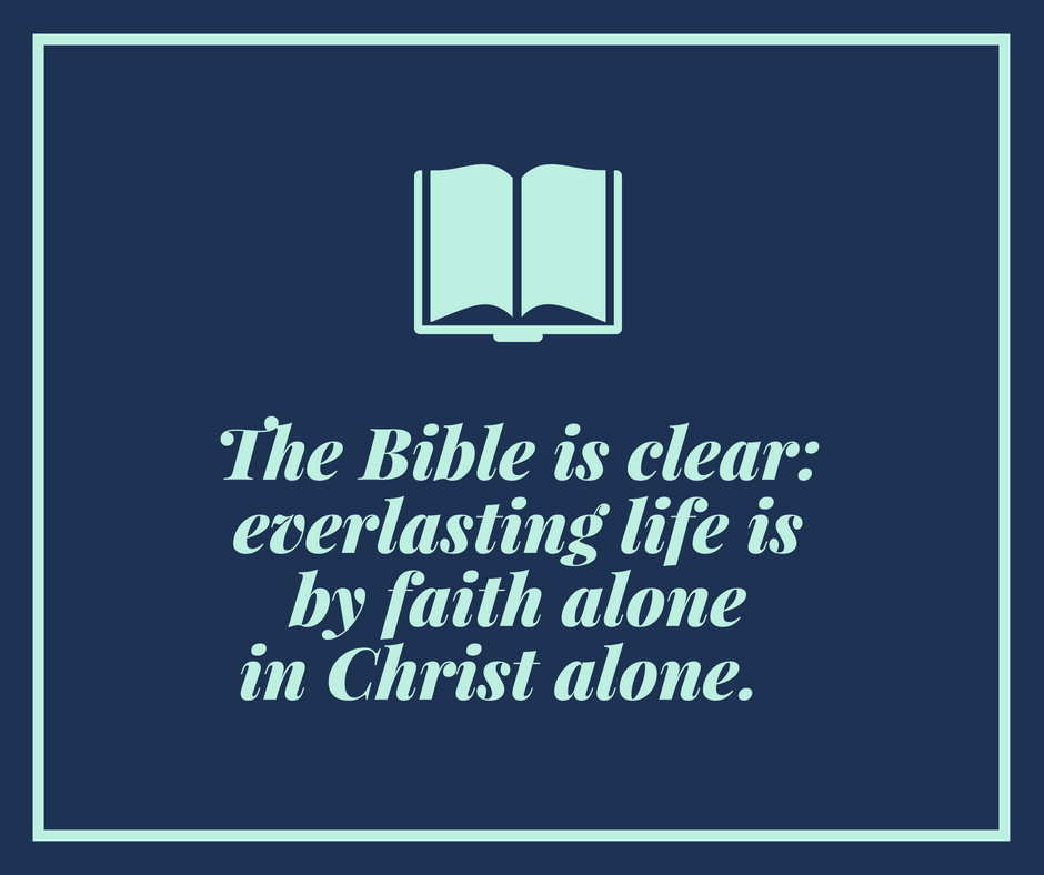 The Bible is clear_ everlasting life is by faith alone in Christ alone.