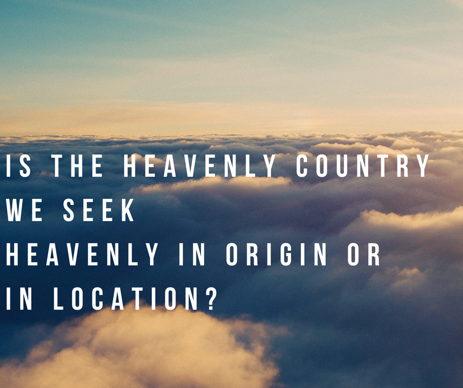 Is the heavenly country we seek heavenly in origin or in location_