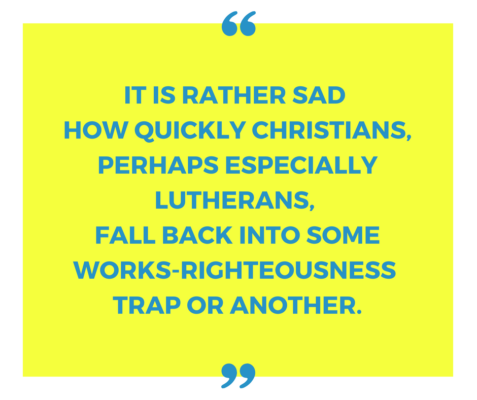 It is rather sad how quickly Christians, perhaps especially Lutherans, fall back into some works-righteousness