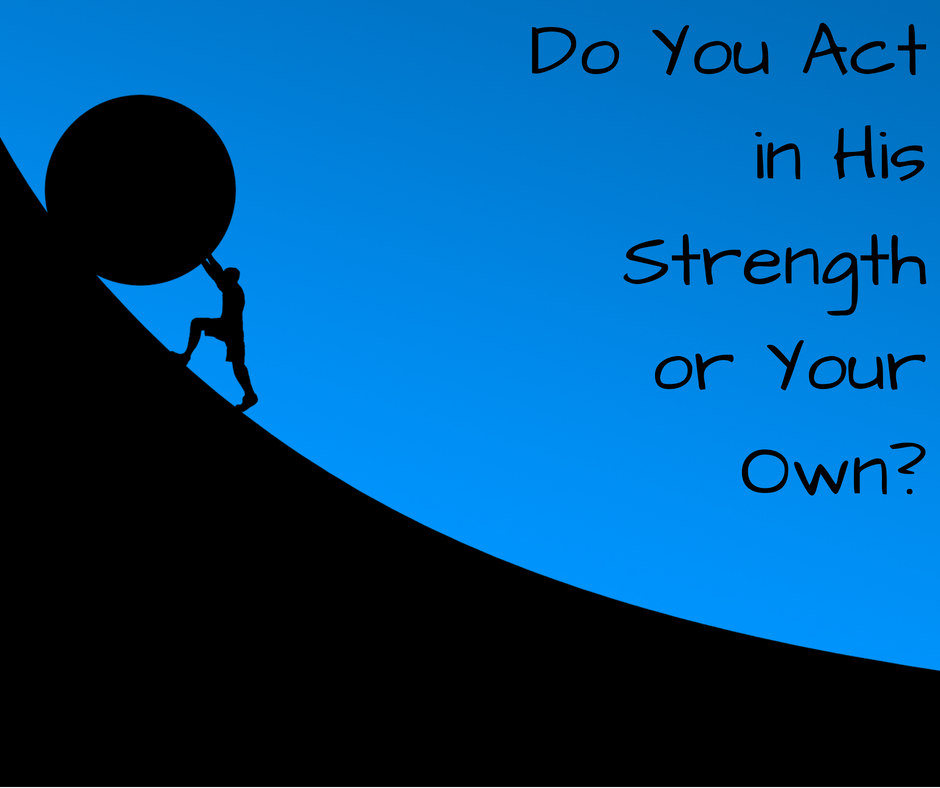 Do You Act in His Strength or Your Own_