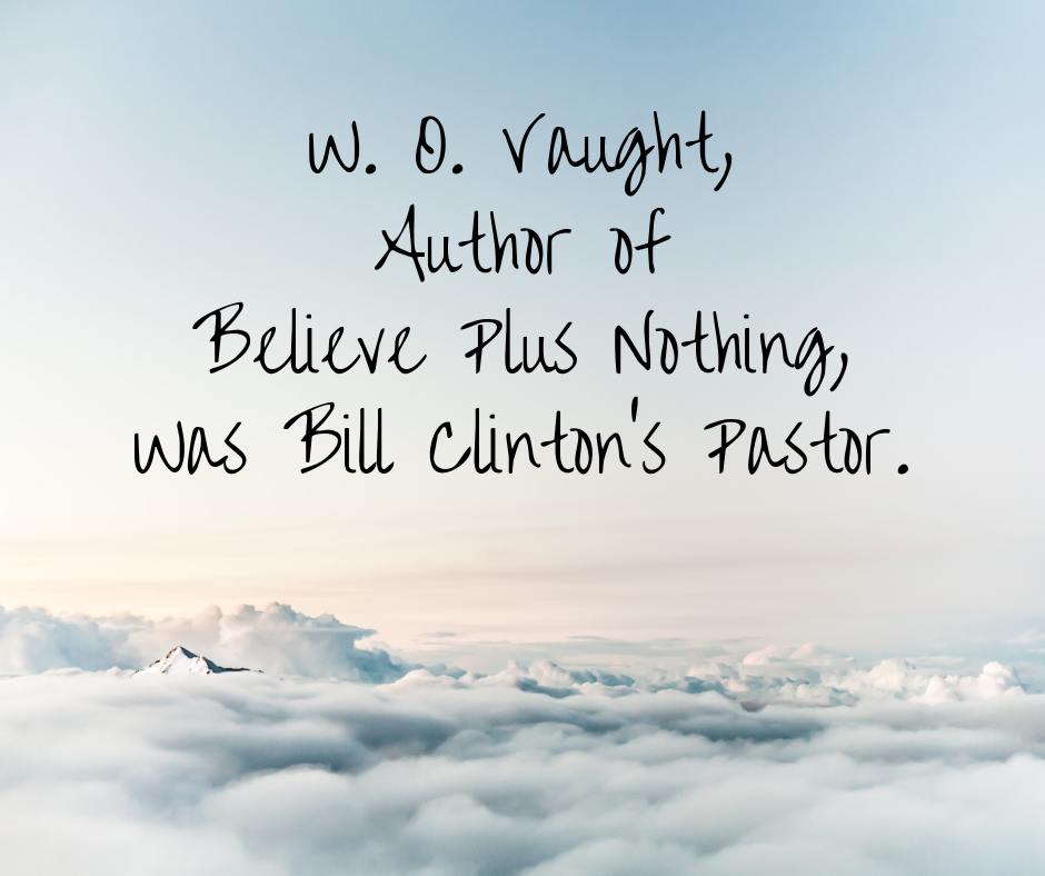 W. O. Vaught, Author of Believe Plus Nothing, Was Bill Clinton’s Pastor.