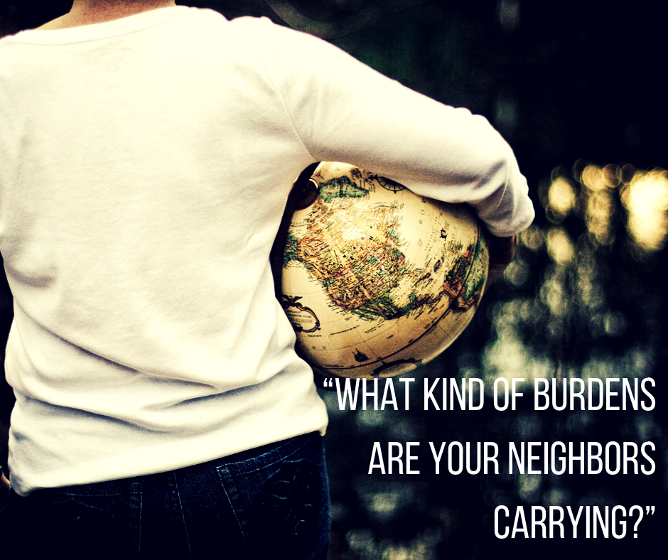 “What kind of burdens are your neighbors carrying_”