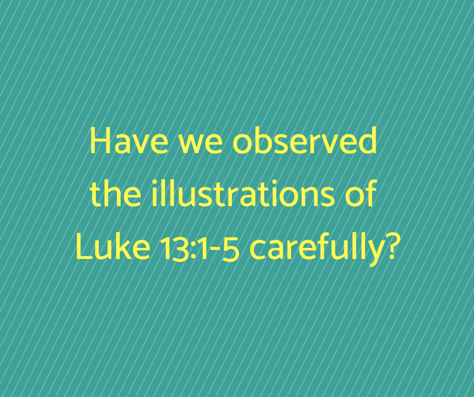 Have we observed the illustrations of Luke 13_1-5 carefully_