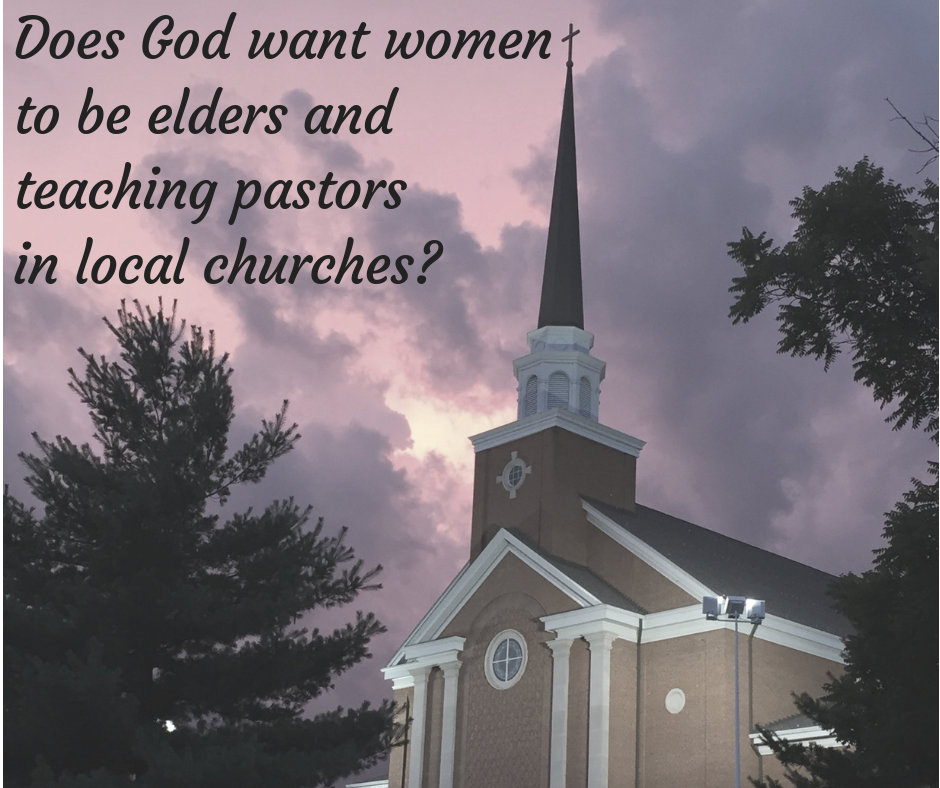 Does God want women to be elders and teaching pastors in local churches_ Does God want women to be elders and teaching pastors in local churches_