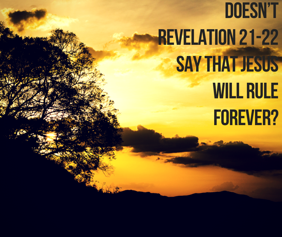 Doesn’t Revelation 21-22 say that Jesus will rule forever_