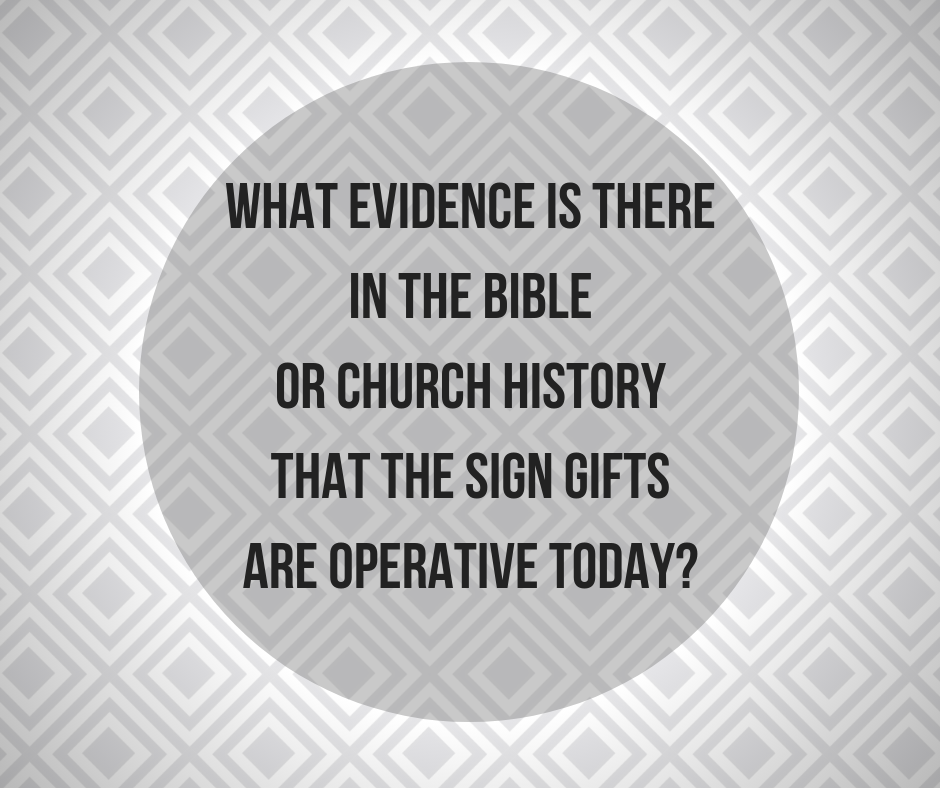 What evidence is there in the Bible or Church history that the sign gifts are operative today_