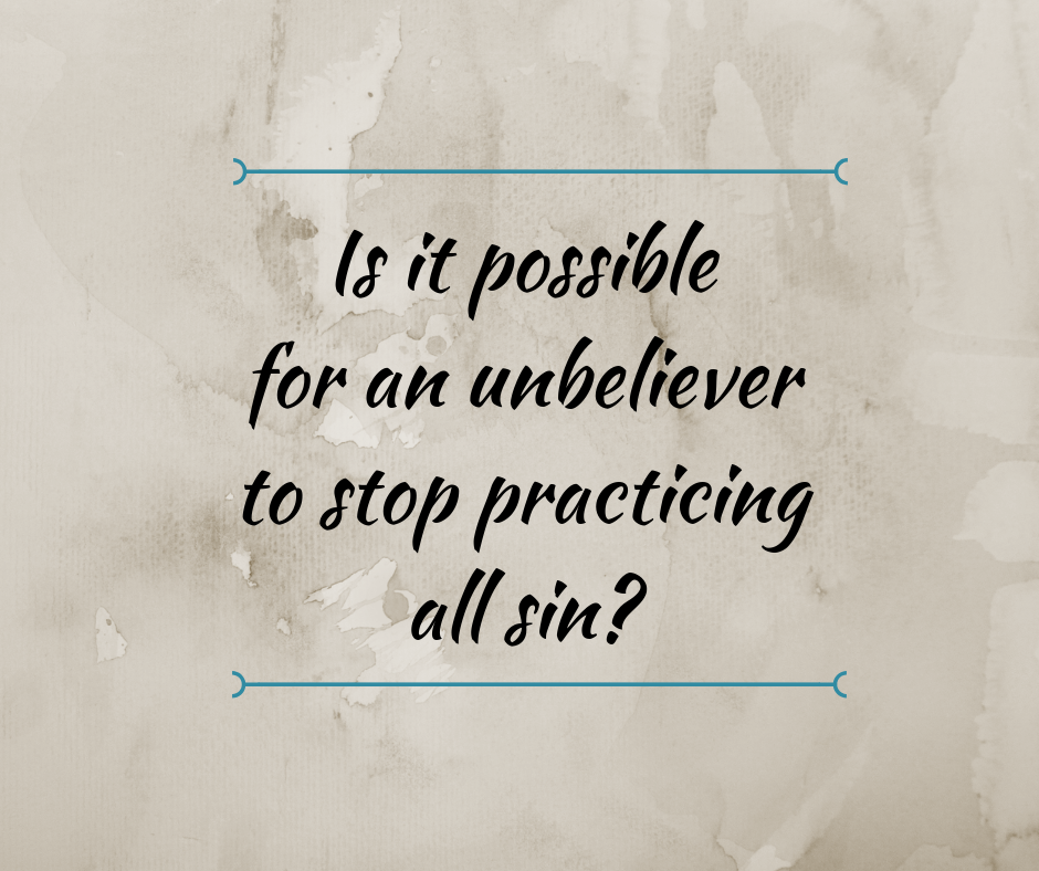 Is it possible for an unbeliever to stop practicing all sin_