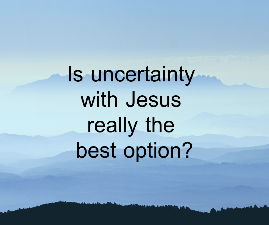 Is uncertainty with Jesus really the best option_