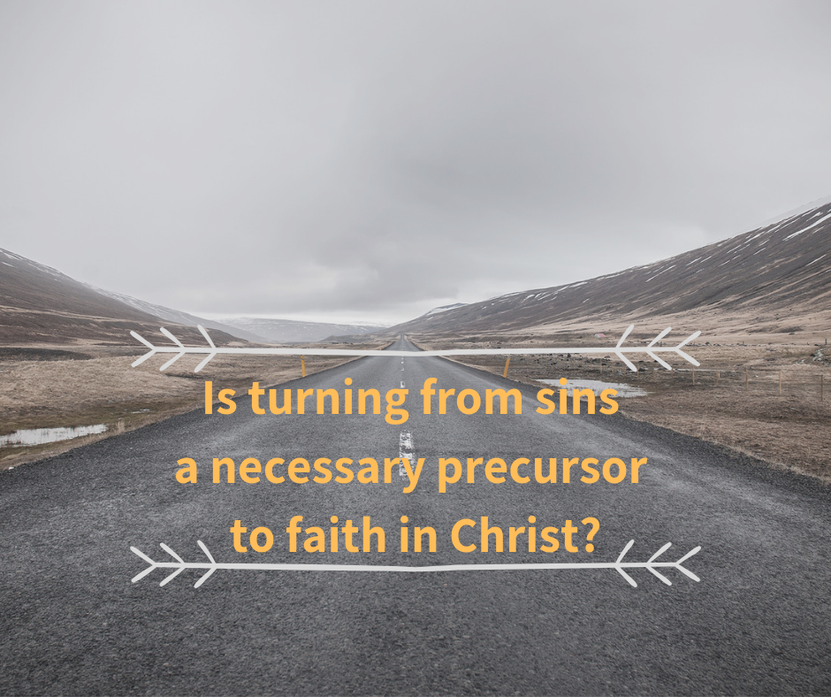 Is turning from sins a necessary precursor to faith in Christ_