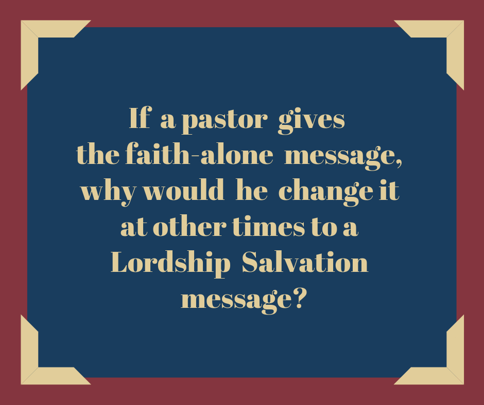 If a pastor gives the faith-alone message, why would he change it at other times to a Lordship Salvation message_