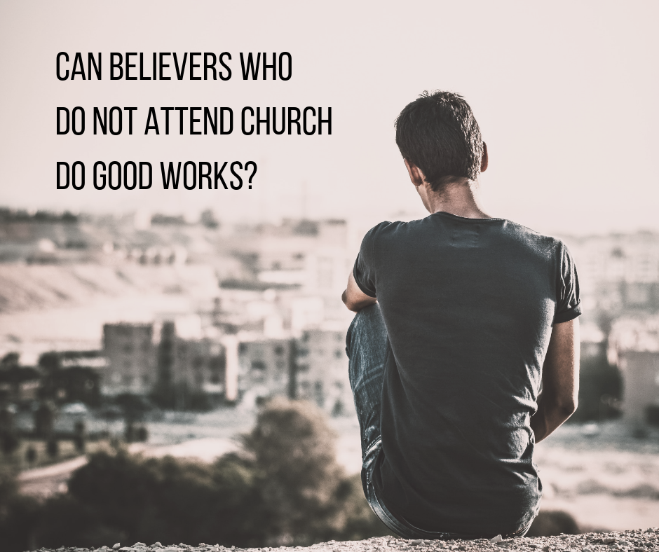 Can believers who do not attend church do good works_