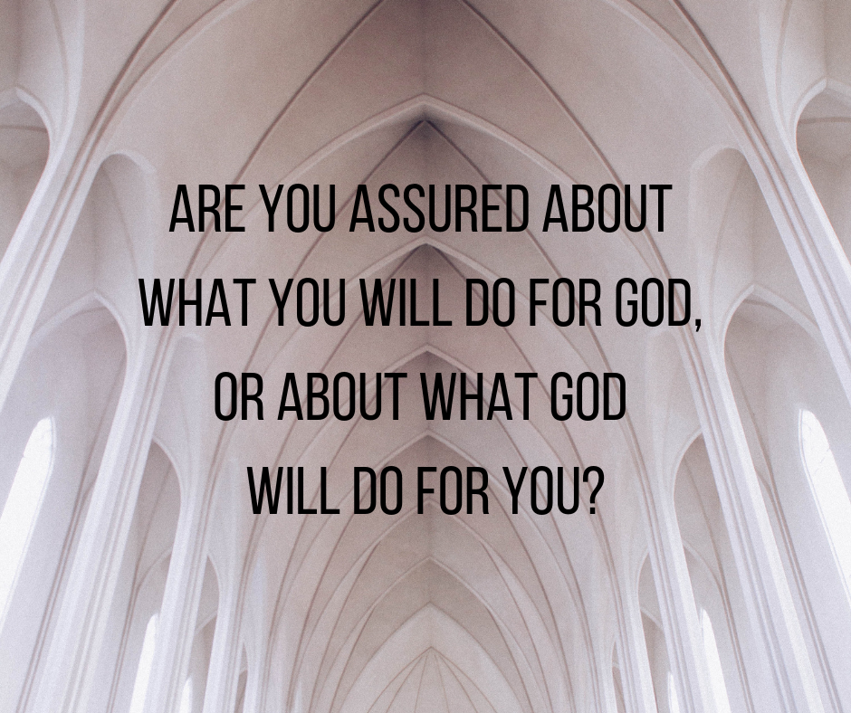 Are you assured about what you will do for God, or about what God will do for you_