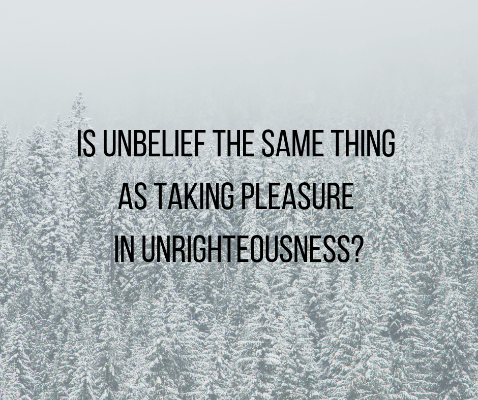 Is unbelief the same thing as taking pleasure in unrighteousness_