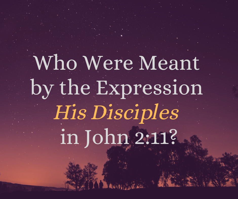 Who Were Meant by the Expression His Disciples in John 2_11_