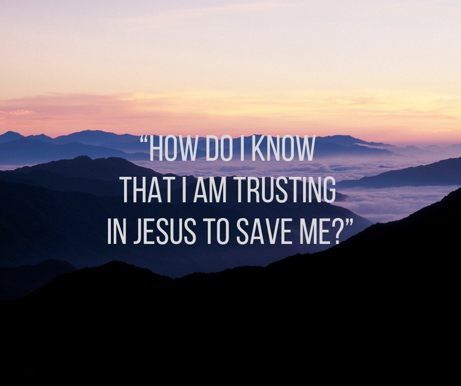 “How do I know that I am trusting in Jesus to save me_”