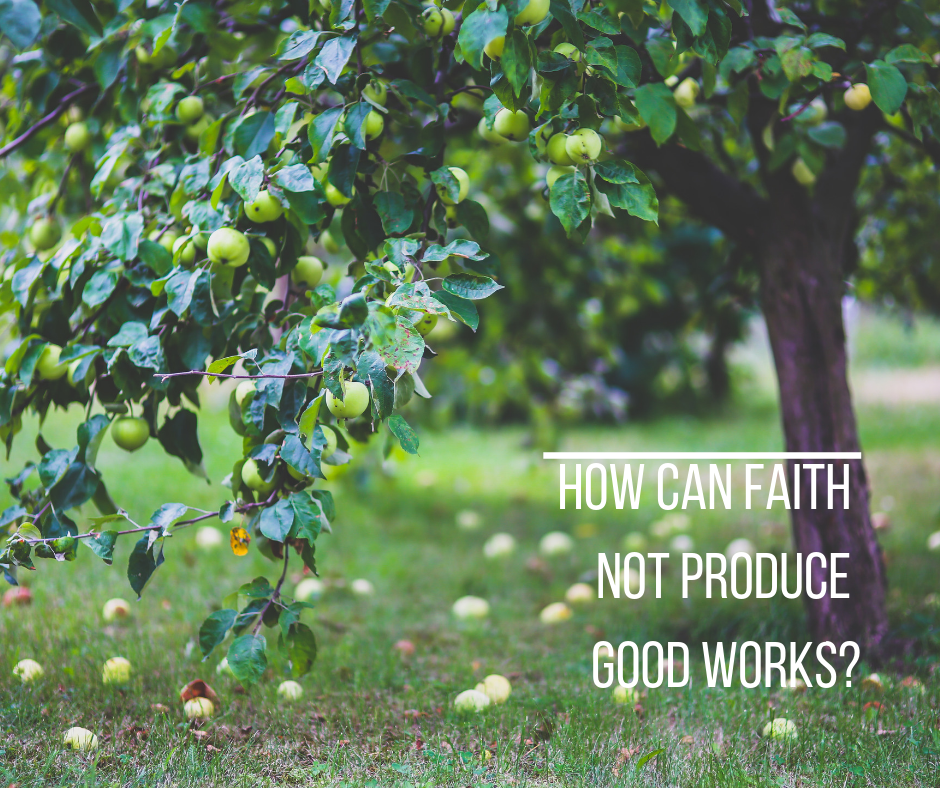 How can faith not produce good works_