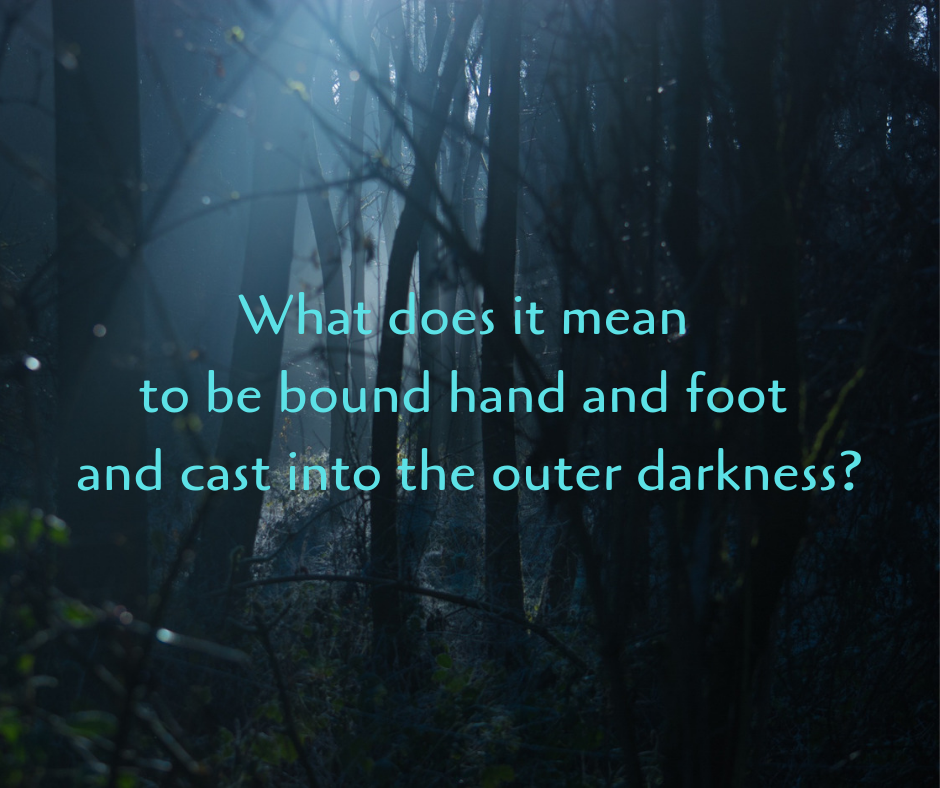 What does it mean to be bound hand and foot and cast into the outer darkness_