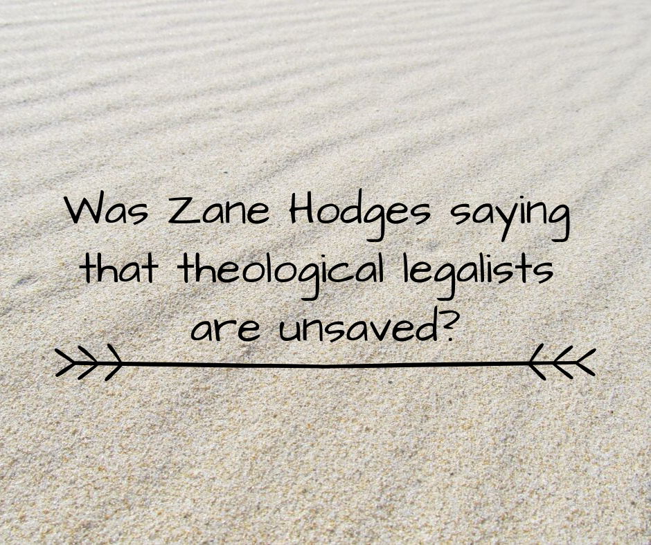 Was Zane Hodges saying that theological legalists are unsaved_