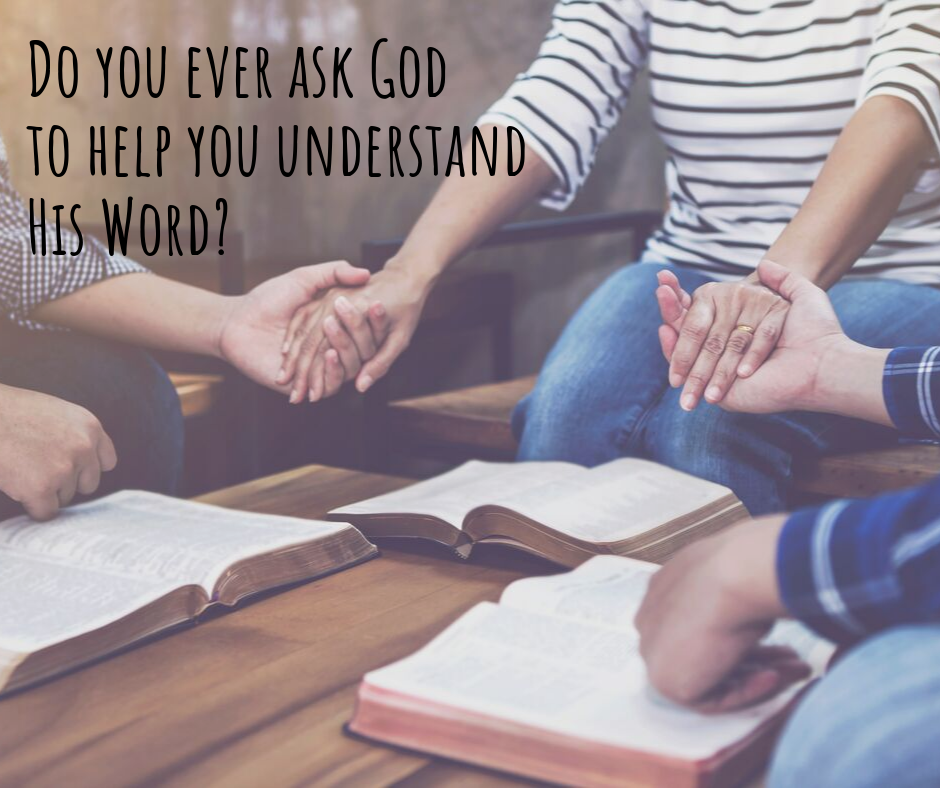 Do you ever ask God to help you understand His Word_