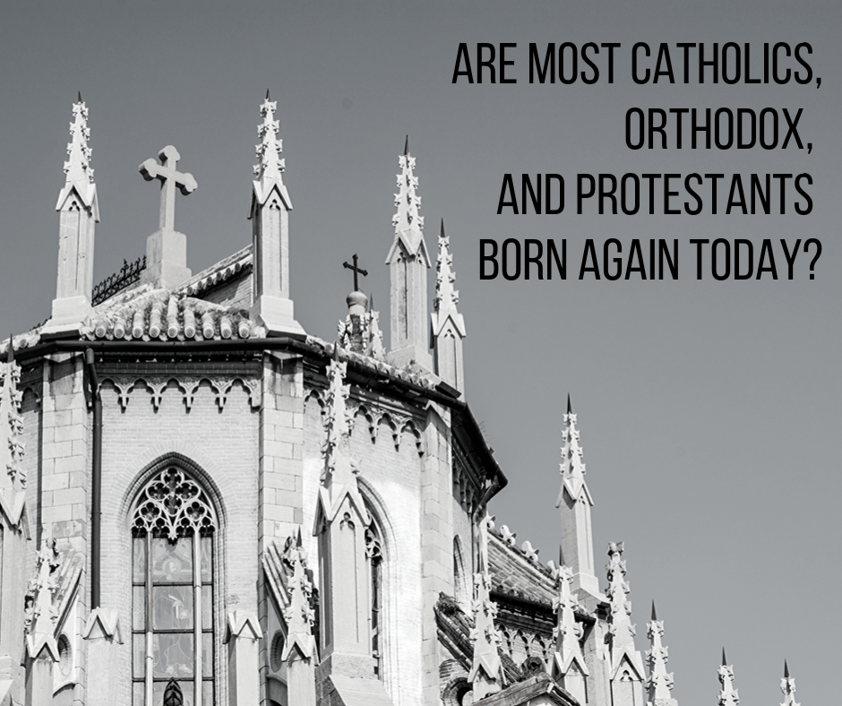 Are Most Catholics, Orthodox, and Protestants Born Again Today_