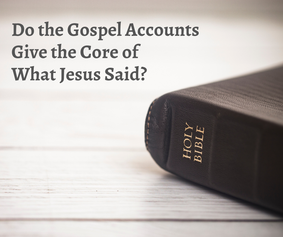 Do the Gospel Accounts Give the Core of What Jesus Said_
