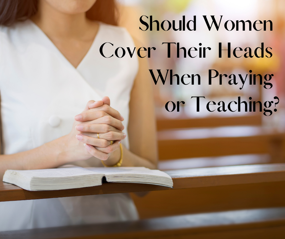 Should Women Cover Their Heads When Praying or Teaching_