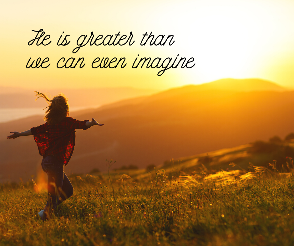 He is greater than we can even imagine