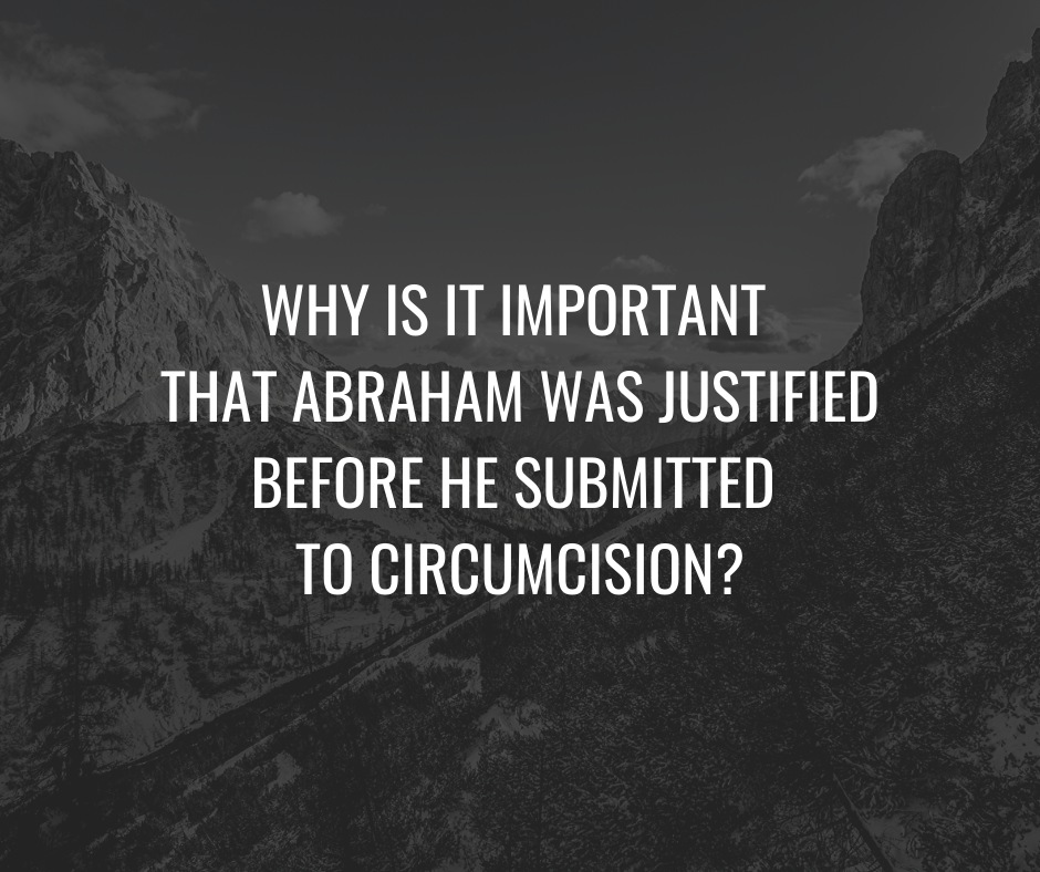 Why is it important that Abraham was justified before he submitted to circumcision_ Why is it important that Abraham was justified before he submitted to circumcision_