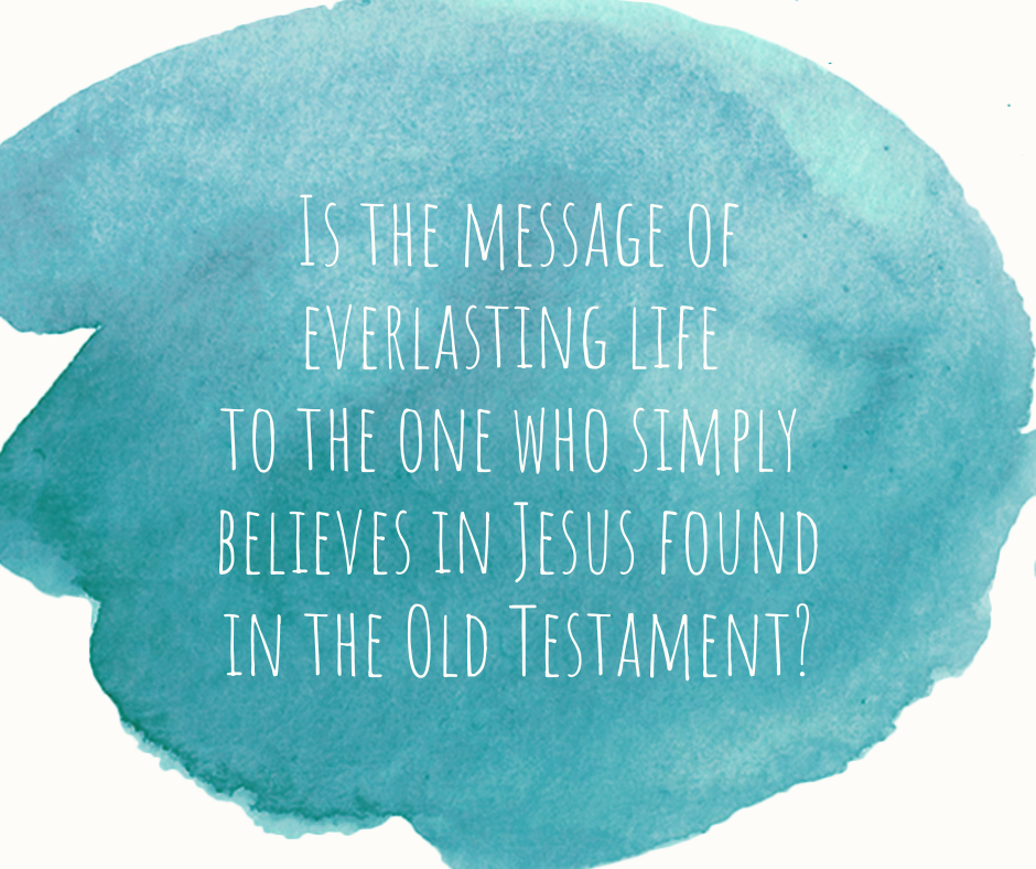 Is the message of everlasting life to the one who simply believes in Jesus found in the Old Testament_