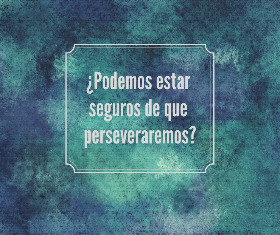 ¿Podemos estar seguros de que perseveraremos_