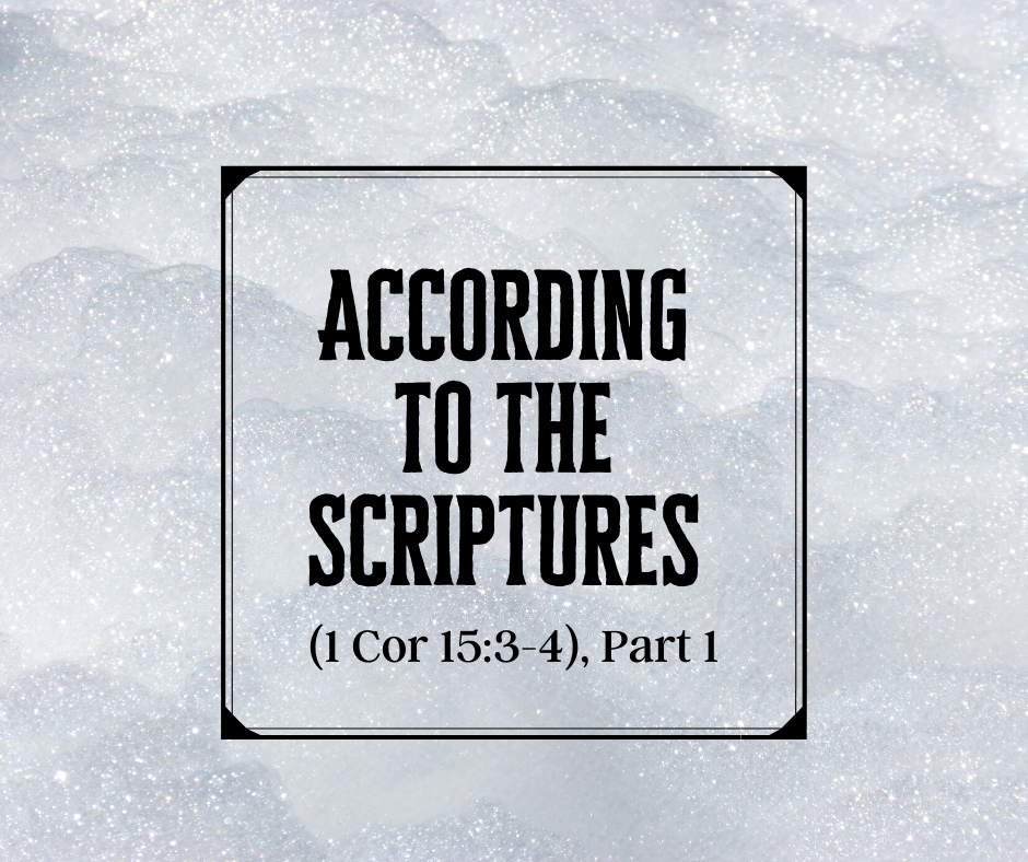 According to the Scriptures (1 Cor 15_3-4), Part 1