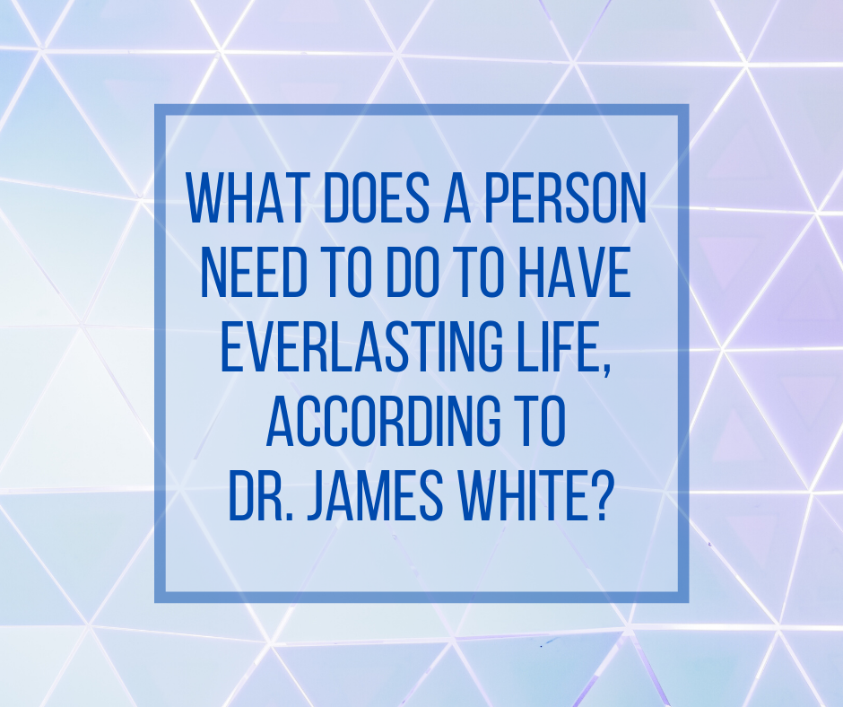 What does a person need to do to have everlasting life, according to Dr. James White_