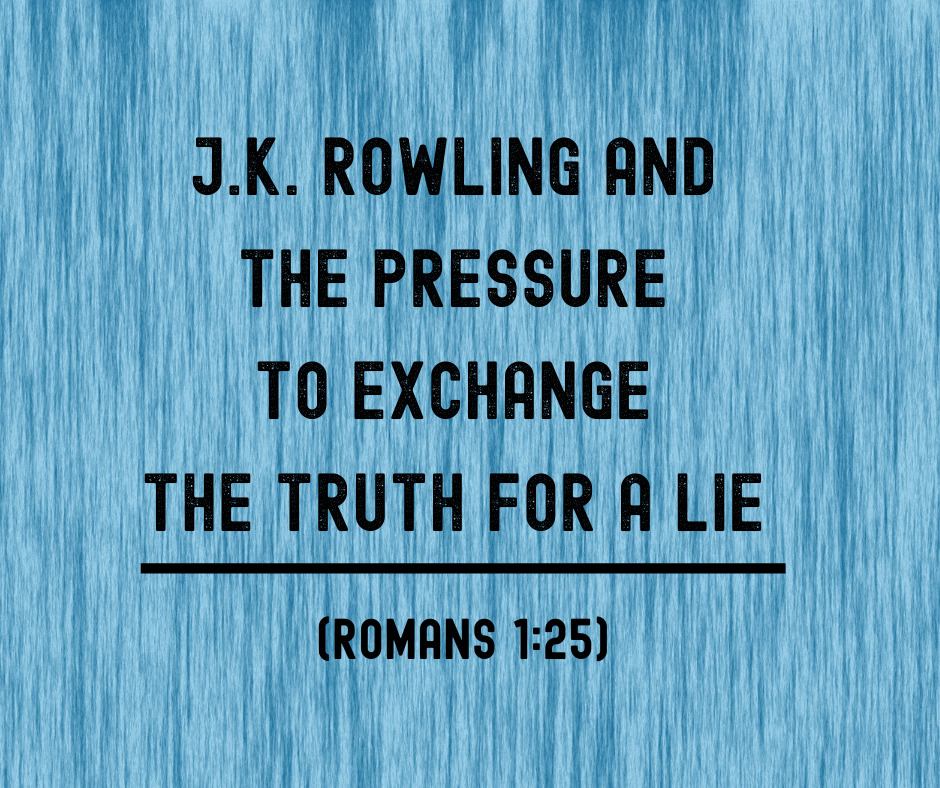 J.K. Rowling and the Pressure to Exchange the Truth for a Lie (Romans 1_25)