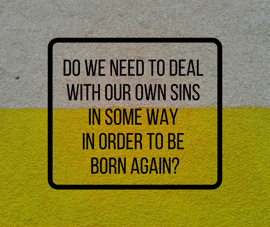 Do we need to deal with our own sins in some way in order to be born again_