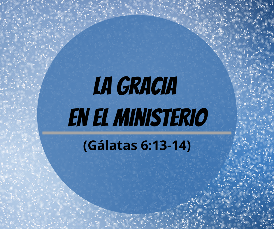 La gracia en el ministerio (Gálatas 6_13-14)