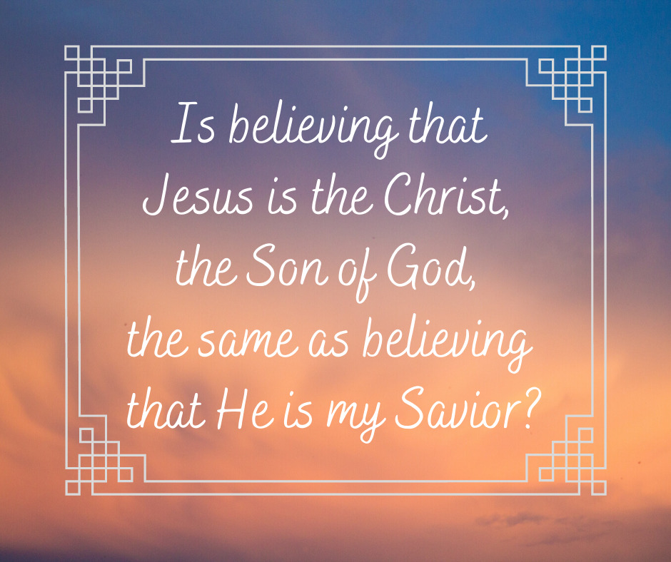 Is believing that Jesus is the Christ, the Son of God, the same as believing that He is my Savior_
