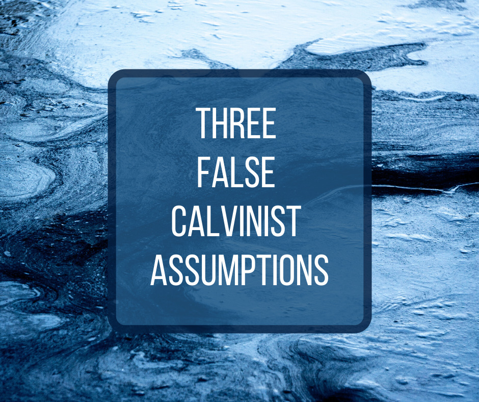 Three False Calvinist Assumptions