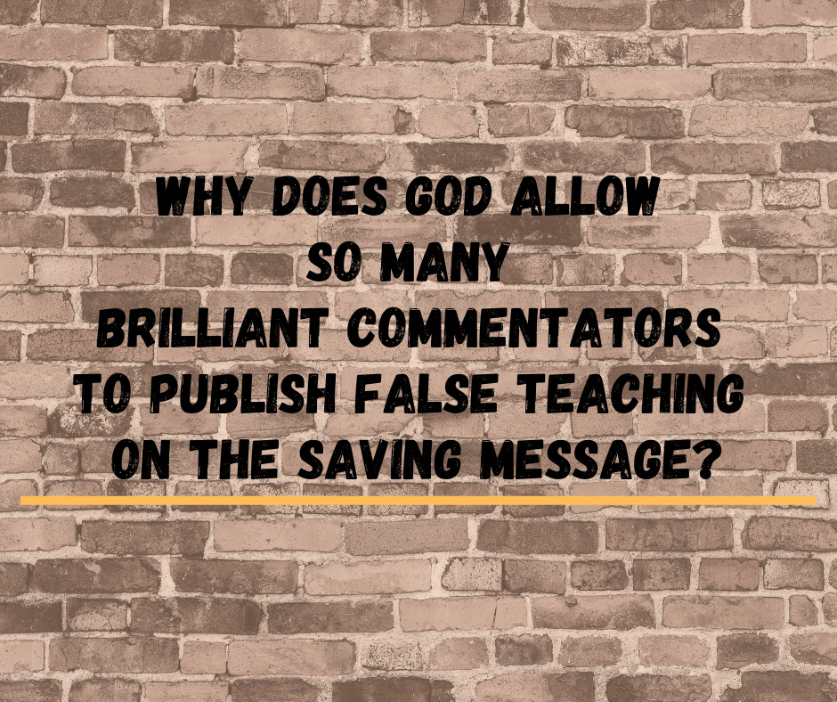 Why Does God Allow So Many Brilliant Commentators to Publish False Teaching on the Saving Message_