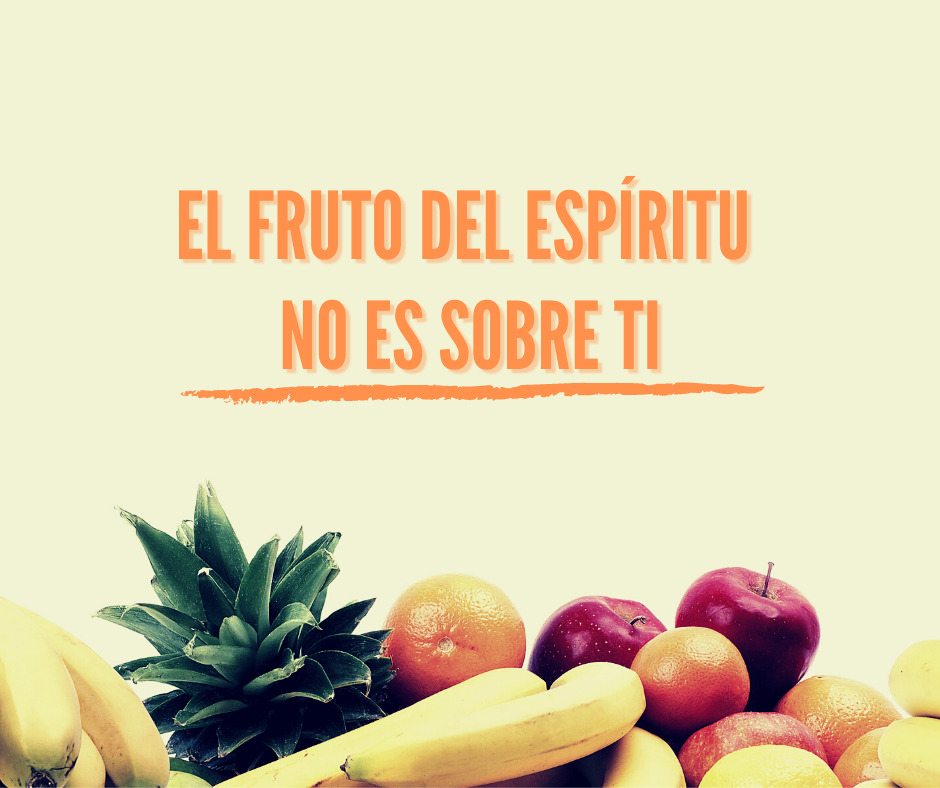 El Fruto del Espíritu No Es Sobre Ti (1)